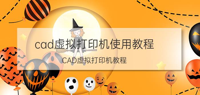 cad虚拟打印机使用教程 CAD虚拟打印机教程